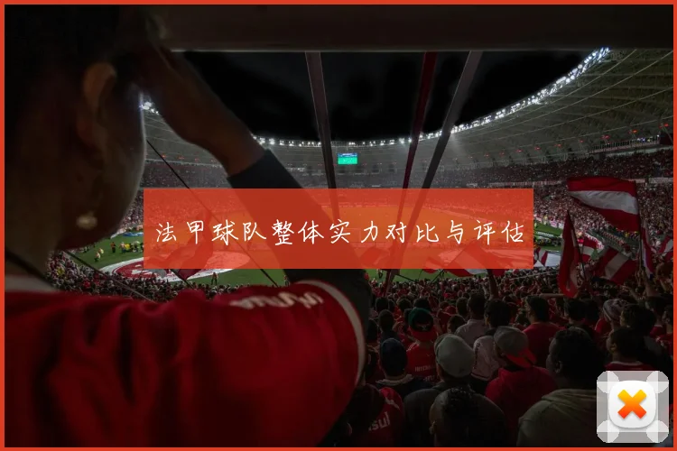 法甲球队整体实力对比与评估