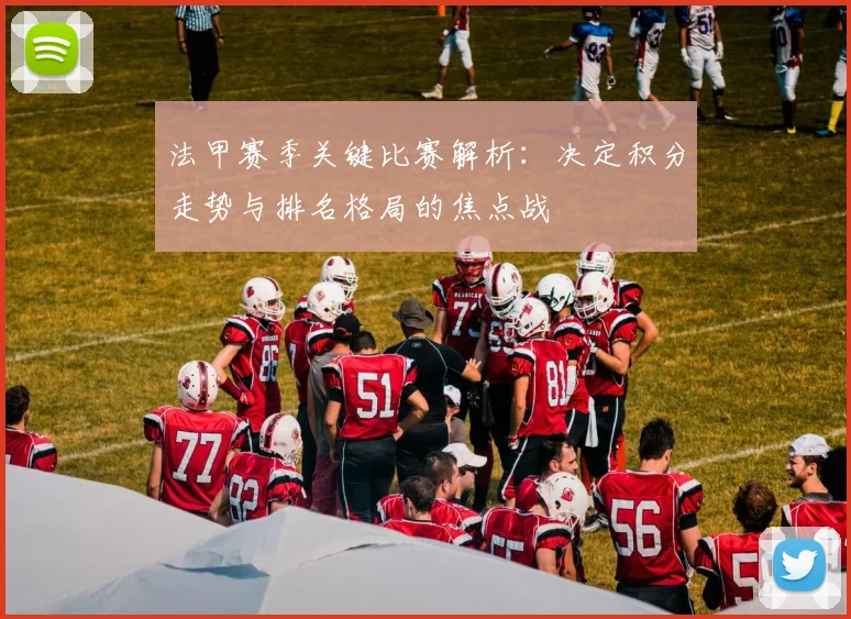 法甲赛季关键比赛解析:决定积分走势与排名格局的焦点战