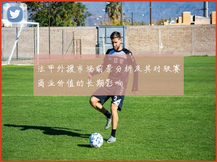 法甲外援市场前景分析及其对联赛商业价值的长期影响