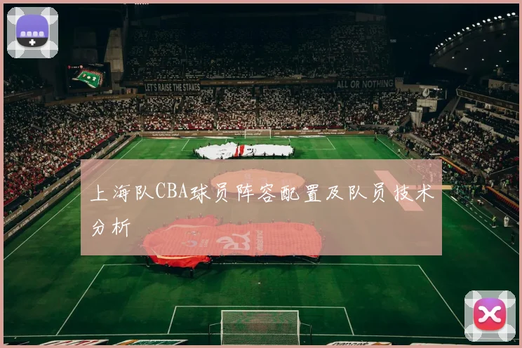 上海队CBA球员阵容配置及队员技术分析